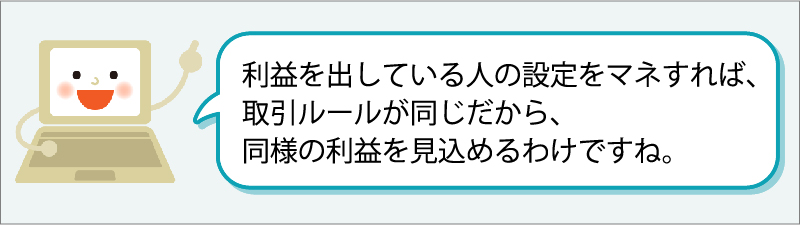 「利益を出している人の設定をマネすれば、取引ルールが同じだから、同様の利益を見込めるわけですね。」