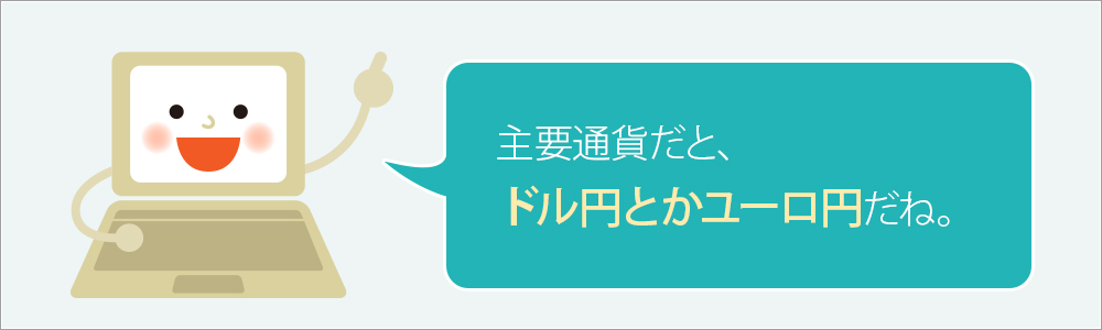 「主要通貨だと、ドル円とかユーロ円だね。」