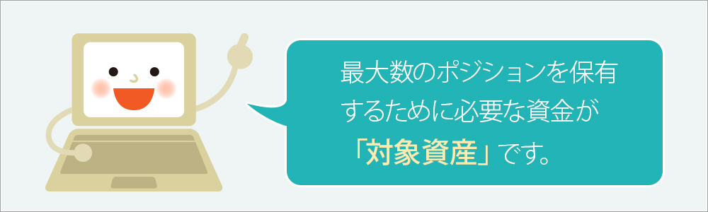 「最大数のポジションを保有するために必要な資金が「対象資産」です。」