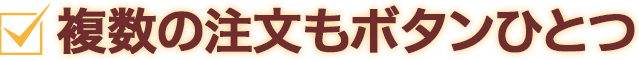 複数の注文もボタンひとつ